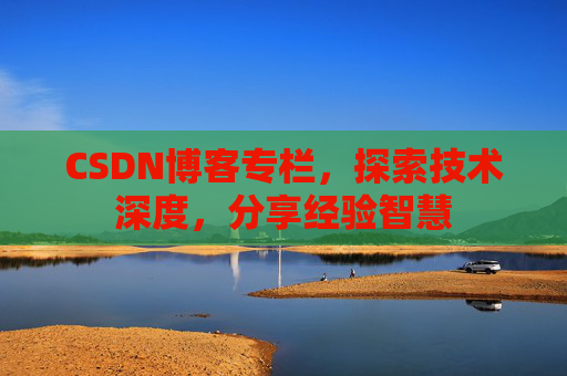CSDN博客专栏,探索技术深度,分享经验智慧 CSDN博客专栏,探索技术深度,分享经验智慧